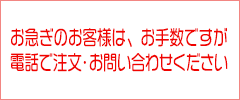お急ぎのお客様は、お手数ですが電話で注文・お問い合わせください